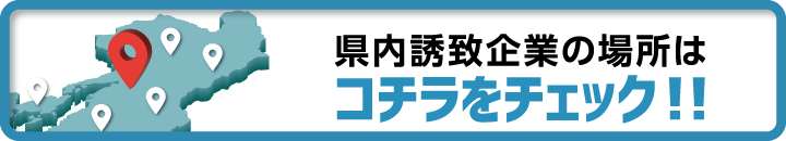 県内誘致企業の場所はコチラをチェック!!（別ウインドウで開きます）